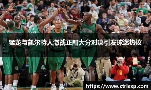 猛龙与凯尔特人激战正酣大分对决引发球迷热议