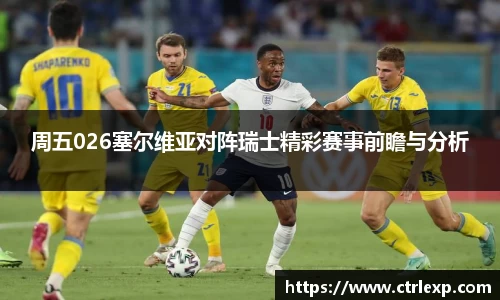 周五026塞尔维亚对阵瑞士精彩赛事前瞻与分析