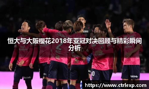 恒大与大阪樱花2018年亚冠对决回顾与精彩瞬间分析