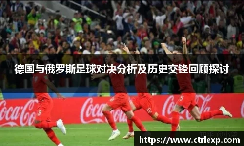 德国与俄罗斯足球对决分析及历史交锋回顾探讨