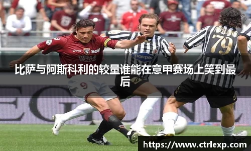 比萨与阿斯科利的较量谁能在意甲赛场上笑到最后