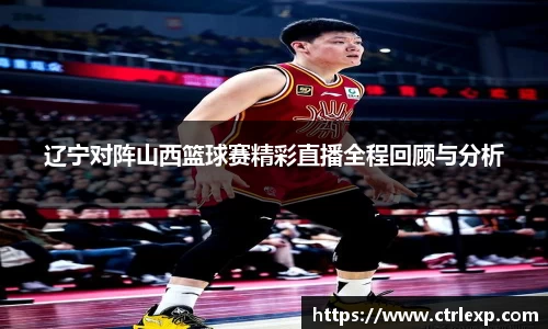 辽宁对阵山西篮球赛精彩直播全程回顾与分析