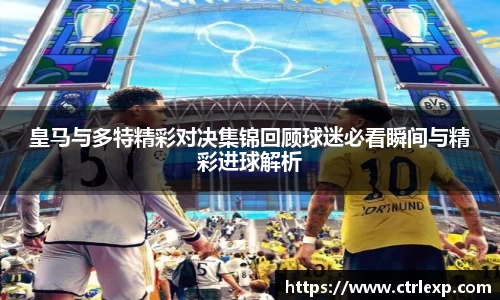 皇马与多特精彩对决集锦回顾球迷必看瞬间与精彩进球解析