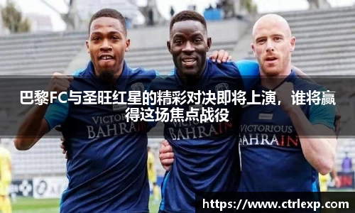 巴黎FC与圣旺红星的精彩对决即将上演，谁将赢得这场焦点战役
