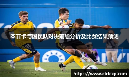 本菲卡与国民队对决前瞻分析及比赛结果预测